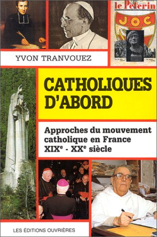Catholiques d'abord : approches du mouvement catholique en France XIX - XXe sièc
