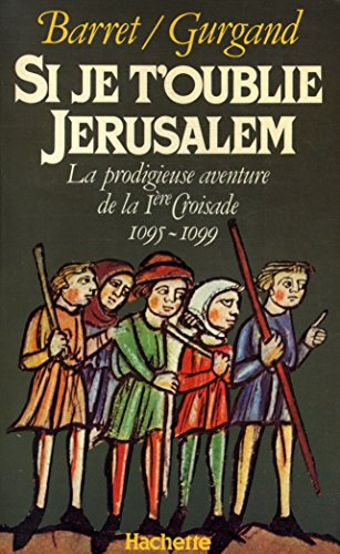 Si je t'oublie Jérusalem : la prodigieuse aventure de la 1ère Croisade (1095-1099)