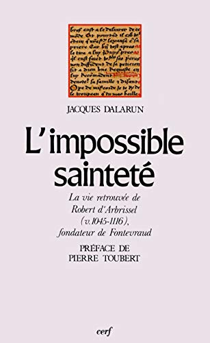 L'impossible sainteté. La vie retrouvée de Robert d'Arbrissel (v. 1045-1116), fondateur de Fontevraud