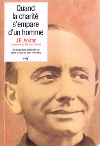 Quand la charité s'empare d'un homme : écrits spirituels de Jean-émile Anizan (1853-1928) fondateur des fils de la charité