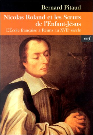 Le bienheureux Nicolas Roland et les Soeurs de l'Enfant-Jésus. L'École française à Reims au XVIIe siècle