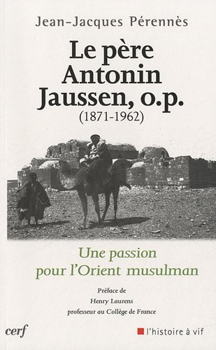 Le Père Antonin Jaussen, O.P., (1871-1962) : une passion pour l'Orient musulman