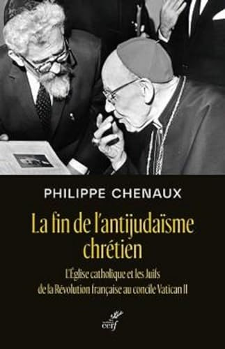 La fin de l'antijudaïsme chrétien. L'Église catholique et les Juifs de la Révolution française au concile Vatican II