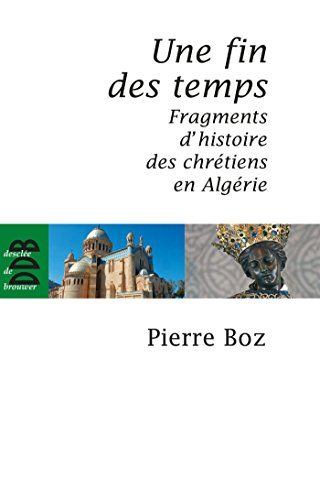 Une fin des temps. Fragments d'histoire des chrétiens en Algérie (1888-2008)