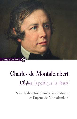 Charles de Montalembert. L'Eglise, la politique, la liberté