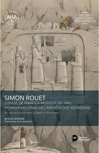 Simon Rouet, consul de France à Mossoul en 1845, pionnier méconnu de l'archéologie assyrienne. Au coeur des rivalités entre la France et l'Angleterre