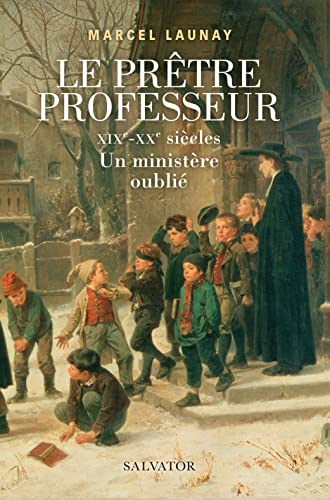 Le prêtre professeur. XIXème-XXème siècles. Un ministère oublié