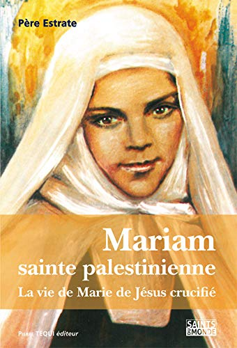 Mariam, sainte palestinienne ou la vie de Marie de Jésus crucifié