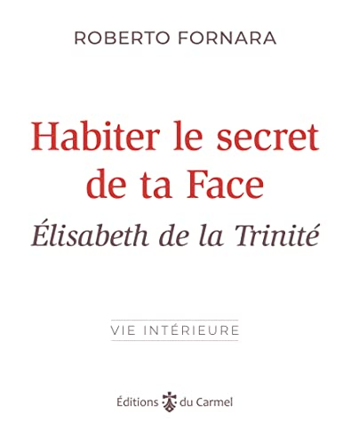 Habiter le secret de ta face. Élisabeth de la Trinité