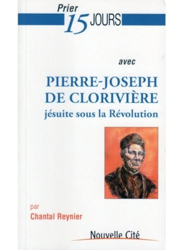 Prier 15 jours avec Pierre-Joseph de Clorivière, jésuite sous la Révolution