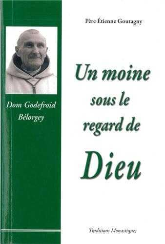Un moine sous le regard de Dieu. Souvenirs sur Don Godefroid Bélorgey, abbé de Cîteaux (1880-1964)
