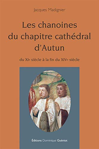 Les chanoines du chapitre médiéval d'Autun du XIe siècle à la fin du XIVe siècle
