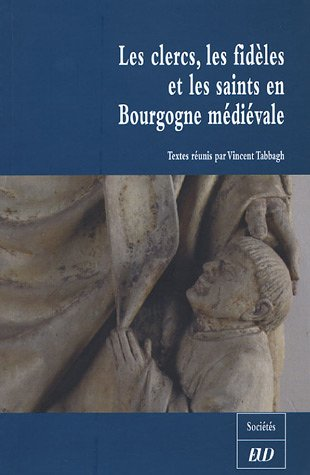 Les clercs, les fidèles et les saints en Bourgogne médiévale. (XI-XVè siècles)
