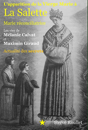 L'apparition de la Vierge Marie à La Salette, Marie réconciliatrice. Les vies de Mélanie Calvat et Maximin Giraud. Actualité des secrets